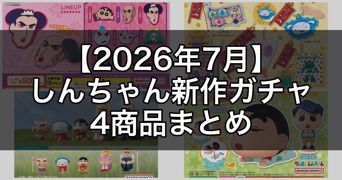 【2026年7月】クレヨンしんちゃん新作ガチャ4選！ヘンダーランドのマウスシート＆だがしんちゃんチャームも